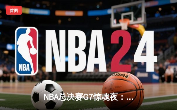 NBA总决赛G7惊魂夜：掘金加时险胜凯尔特人 约基奇三双锁定FMVP