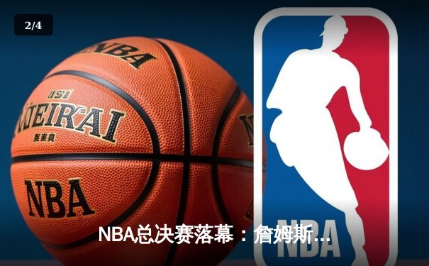 NBA总决赛落幕：詹姆斯率队夺冠，勇士三连冠梦碎 - 2