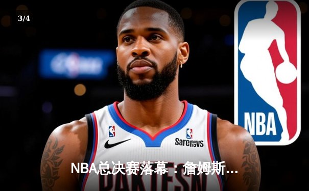 NBA总决赛落幕：詹姆斯率队夺冠，勇士三连冠梦碎 - 3