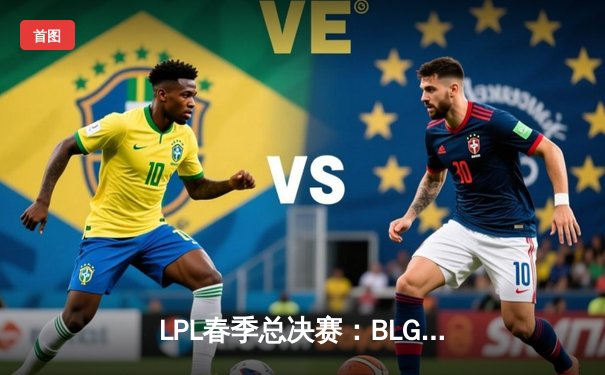 LPL春季总决赛：BLG鏖战五局力克JDG夺冠，Knight斩获FMVP