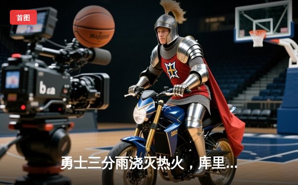 勇士三分雨浇灭热火，库里狂砍42分率队豪取五连胜