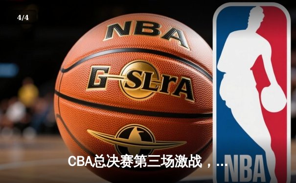 CBA总决赛第三场激战，辽宁本钢客场加时险胜新疆广汇夺得赛点 - 4