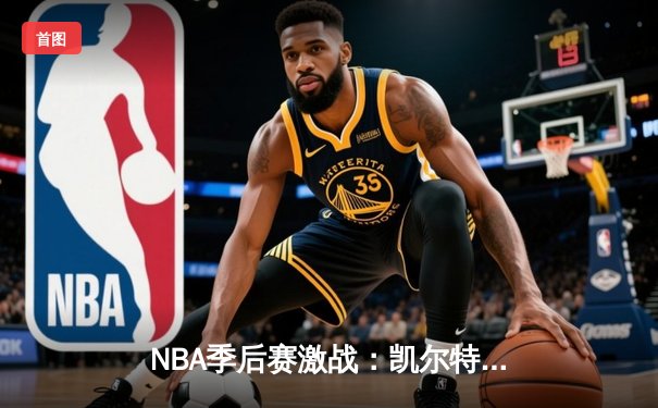 NBA季后赛激战：凯尔特人加时险胜雄鹿，塔图姆46分创纪录