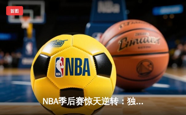 NBA季后赛惊天逆转：独行侠末节爆发淘汰卫冕冠军掘金