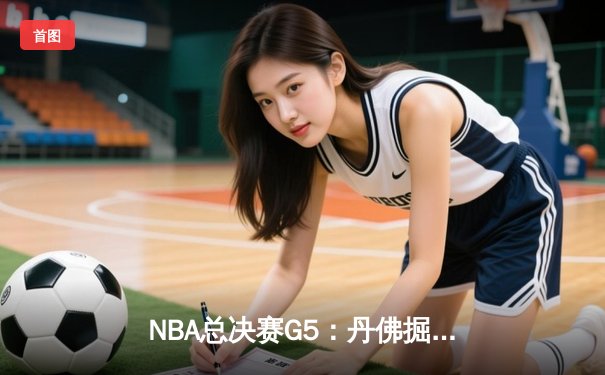NBA总决赛G5：丹佛掘金主场力克热火，约基奇全能表现锁定赛点