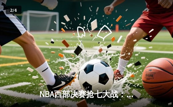 NBA西部决赛抢七大战：独行侠末节逆转森林狼，东契奇40+三双创历史 - 2