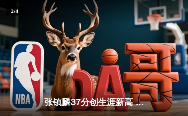 张镇麟37分创生涯新高 辽宁力克广东夺赛季第40胜 - 2